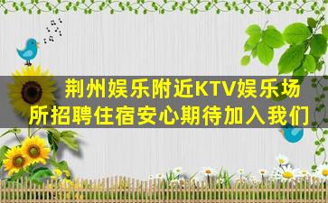 荆州娱乐附近KTV娱乐场所招聘住宿安心期待加入我们